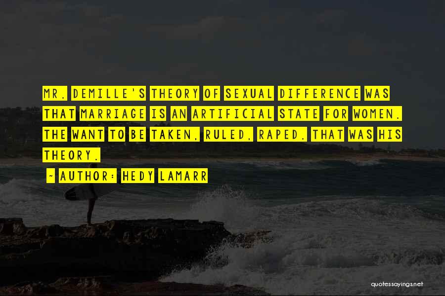 Hedy Lamarr Quotes: Mr. Demille's Theory Of Sexual Difference Was That Marriage Is An Artificial State For Women. The Want To Be Taken,