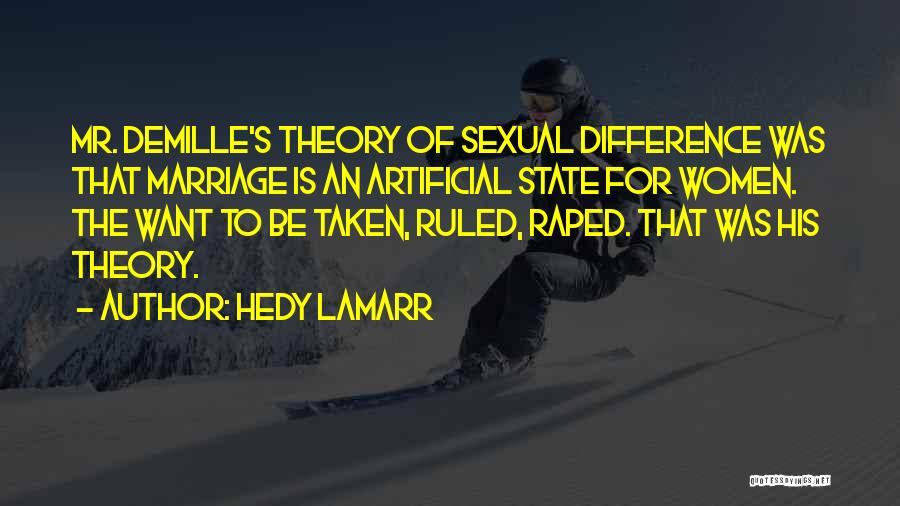 Hedy Lamarr Quotes: Mr. Demille's Theory Of Sexual Difference Was That Marriage Is An Artificial State For Women. The Want To Be Taken,