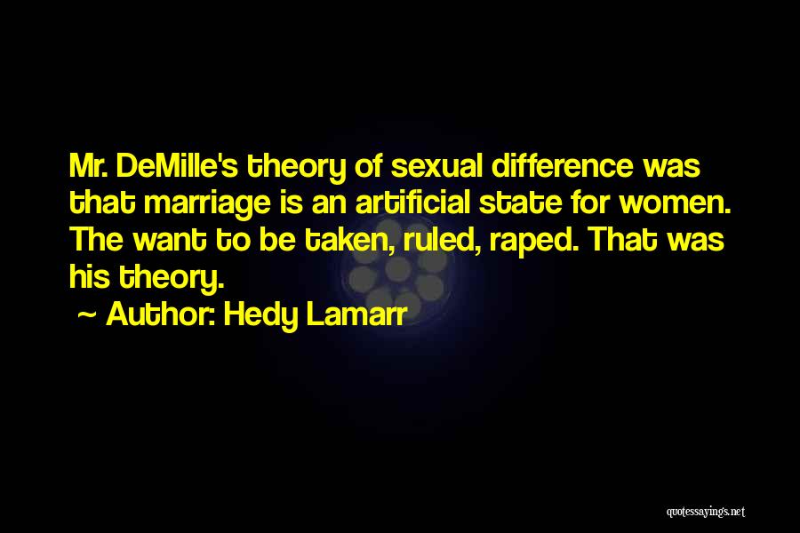 Hedy Lamarr Quotes: Mr. Demille's Theory Of Sexual Difference Was That Marriage Is An Artificial State For Women. The Want To Be Taken,