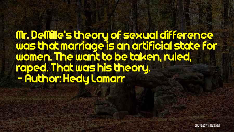 Hedy Lamarr Quotes: Mr. Demille's Theory Of Sexual Difference Was That Marriage Is An Artificial State For Women. The Want To Be Taken,