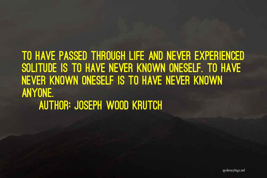 Joseph Wood Krutch Quotes: To Have Passed Through Life And Never Experienced Solitude Is To Have Never Known Oneself. To Have Never Known Oneself