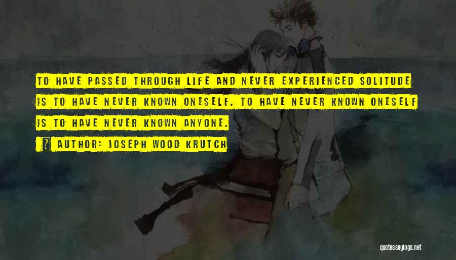 Joseph Wood Krutch Quotes: To Have Passed Through Life And Never Experienced Solitude Is To Have Never Known Oneself. To Have Never Known Oneself
