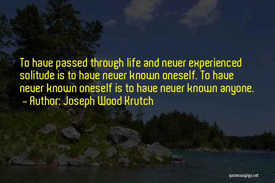 Joseph Wood Krutch Quotes: To Have Passed Through Life And Never Experienced Solitude Is To Have Never Known Oneself. To Have Never Known Oneself