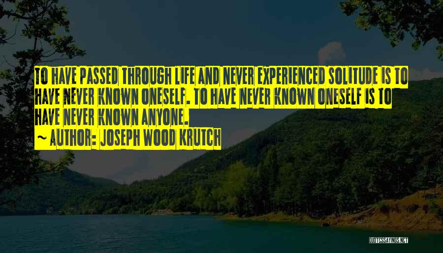 Joseph Wood Krutch Quotes: To Have Passed Through Life And Never Experienced Solitude Is To Have Never Known Oneself. To Have Never Known Oneself