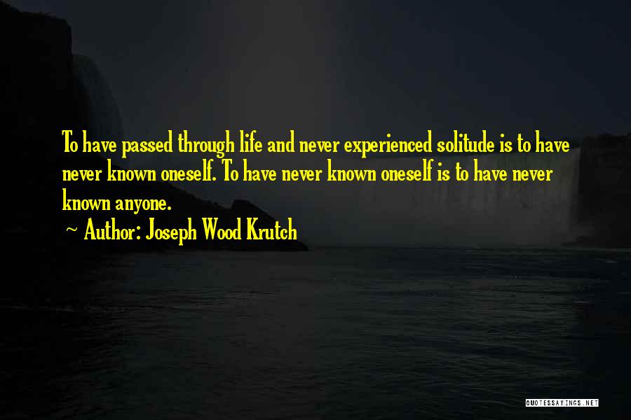 Joseph Wood Krutch Quotes: To Have Passed Through Life And Never Experienced Solitude Is To Have Never Known Oneself. To Have Never Known Oneself