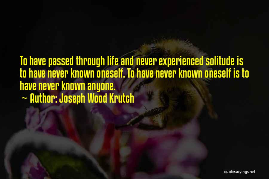 Joseph Wood Krutch Quotes: To Have Passed Through Life And Never Experienced Solitude Is To Have Never Known Oneself. To Have Never Known Oneself