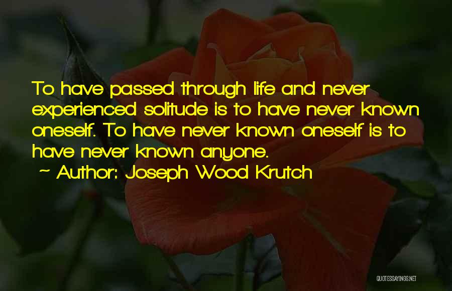 Joseph Wood Krutch Quotes: To Have Passed Through Life And Never Experienced Solitude Is To Have Never Known Oneself. To Have Never Known Oneself