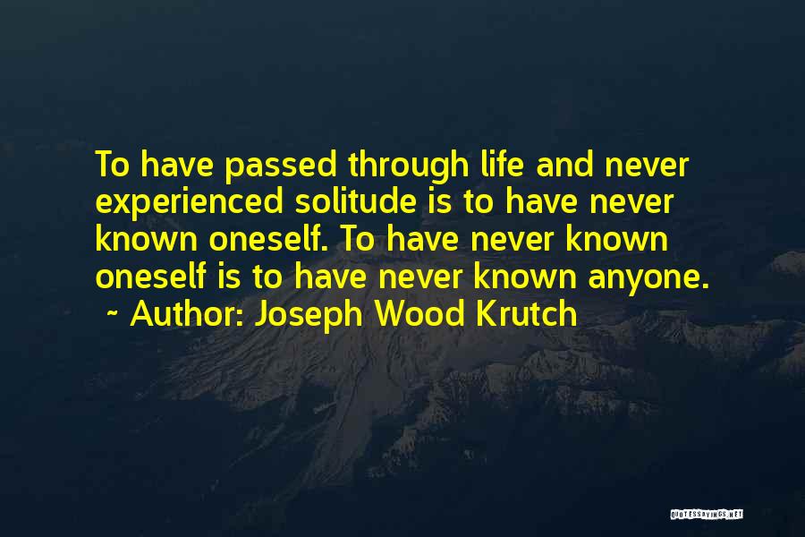 Joseph Wood Krutch Quotes: To Have Passed Through Life And Never Experienced Solitude Is To Have Never Known Oneself. To Have Never Known Oneself