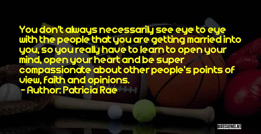 Patricia Rae Quotes: You Don't Always Necessarily See Eye To Eye With The People That You Are Getting Married Into You, So You