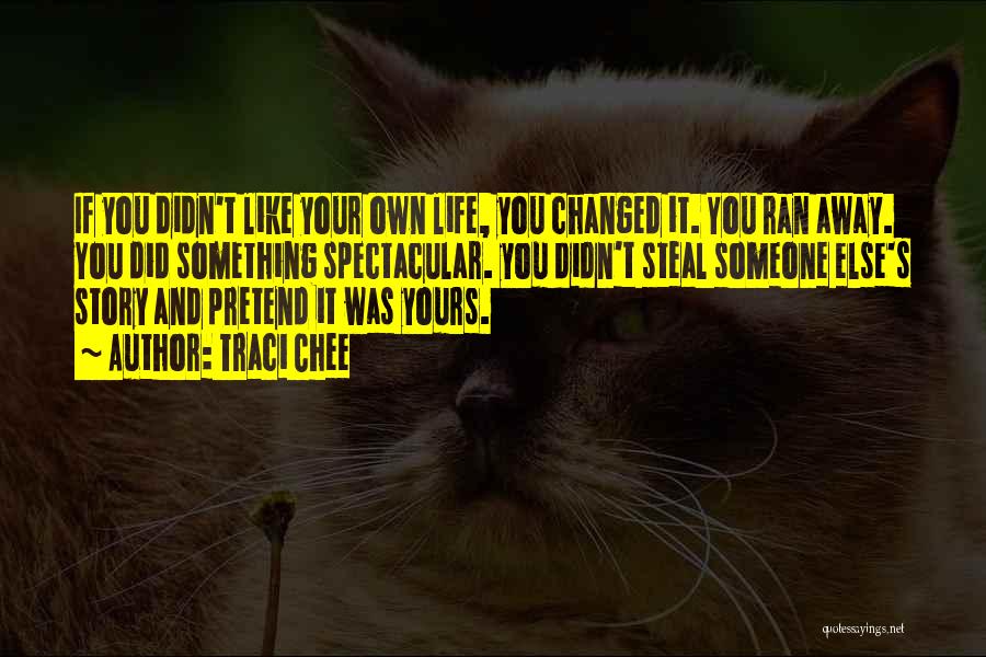 Traci Chee Quotes: If You Didn't Like Your Own Life, You Changed It. You Ran Away. You Did Something Spectacular. You Didn't Steal