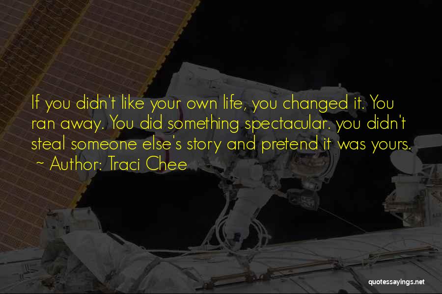 Traci Chee Quotes: If You Didn't Like Your Own Life, You Changed It. You Ran Away. You Did Something Spectacular. You Didn't Steal