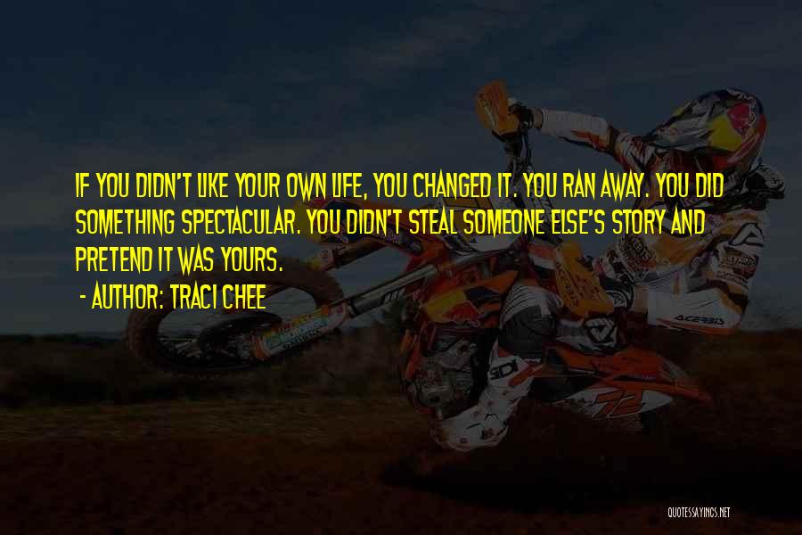 Traci Chee Quotes: If You Didn't Like Your Own Life, You Changed It. You Ran Away. You Did Something Spectacular. You Didn't Steal