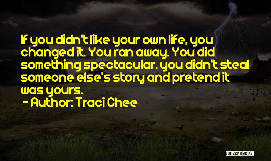 Traci Chee Quotes: If You Didn't Like Your Own Life, You Changed It. You Ran Away. You Did Something Spectacular. You Didn't Steal