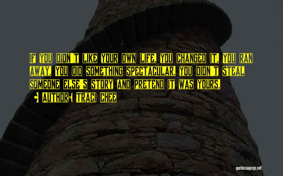 Traci Chee Quotes: If You Didn't Like Your Own Life, You Changed It. You Ran Away. You Did Something Spectacular. You Didn't Steal
