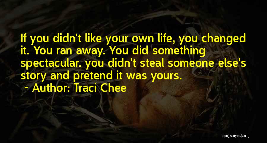 Traci Chee Quotes: If You Didn't Like Your Own Life, You Changed It. You Ran Away. You Did Something Spectacular. You Didn't Steal