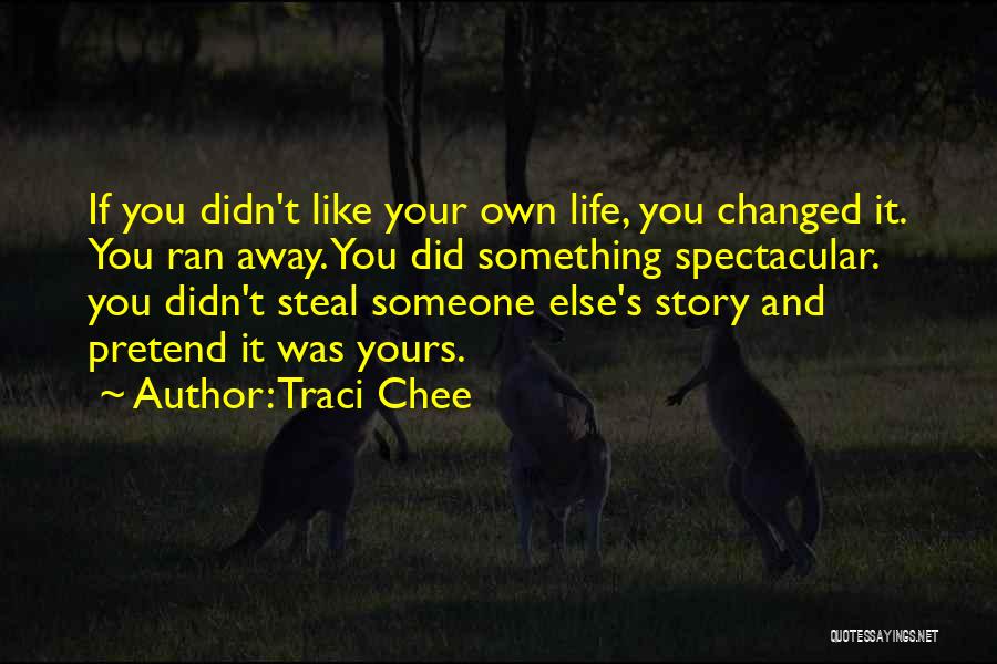 Traci Chee Quotes: If You Didn't Like Your Own Life, You Changed It. You Ran Away. You Did Something Spectacular. You Didn't Steal