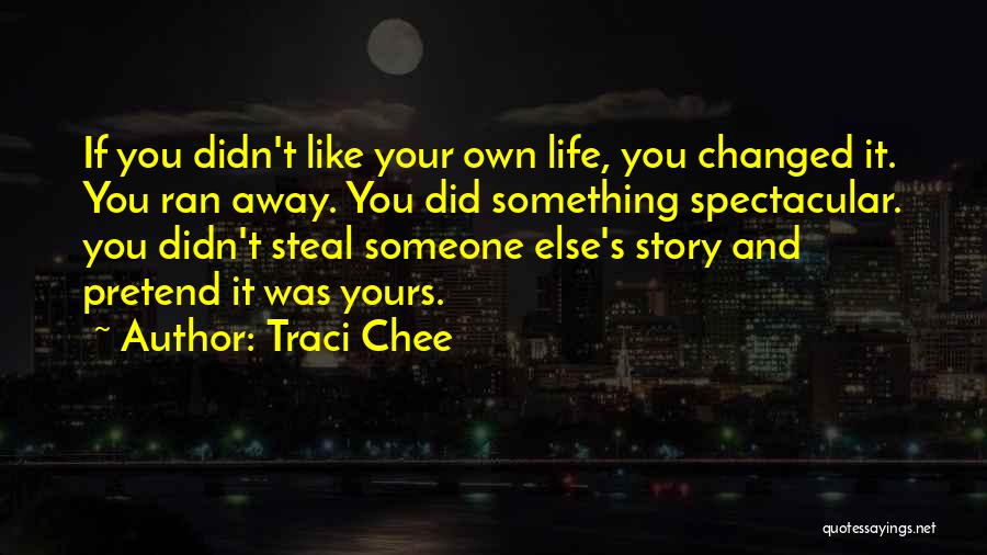 Traci Chee Quotes: If You Didn't Like Your Own Life, You Changed It. You Ran Away. You Did Something Spectacular. You Didn't Steal