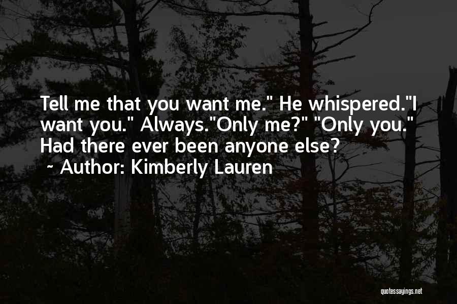 Kimberly Lauren Quotes: Tell Me That You Want Me. He Whispered.i Want You. Always.only Me? Only You. Had There Ever Been Anyone Else?