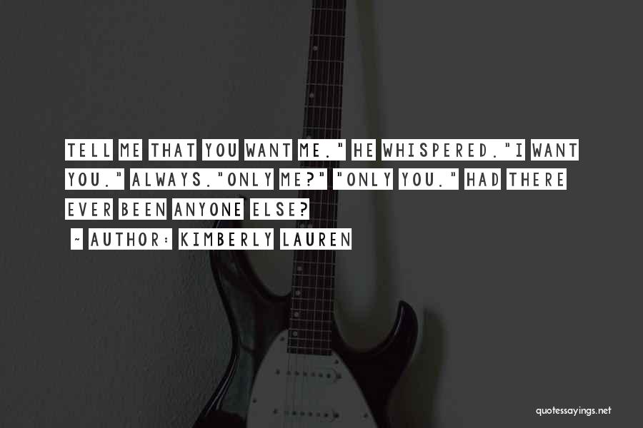 Kimberly Lauren Quotes: Tell Me That You Want Me. He Whispered.i Want You. Always.only Me? Only You. Had There Ever Been Anyone Else?