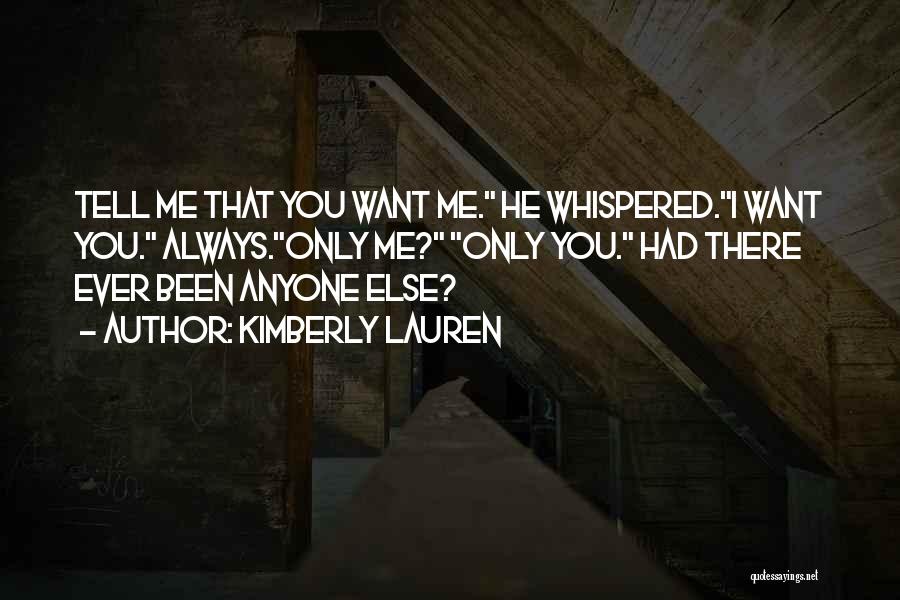 Kimberly Lauren Quotes: Tell Me That You Want Me. He Whispered.i Want You. Always.only Me? Only You. Had There Ever Been Anyone Else?