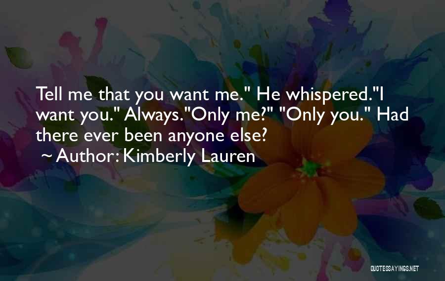 Kimberly Lauren Quotes: Tell Me That You Want Me. He Whispered.i Want You. Always.only Me? Only You. Had There Ever Been Anyone Else?