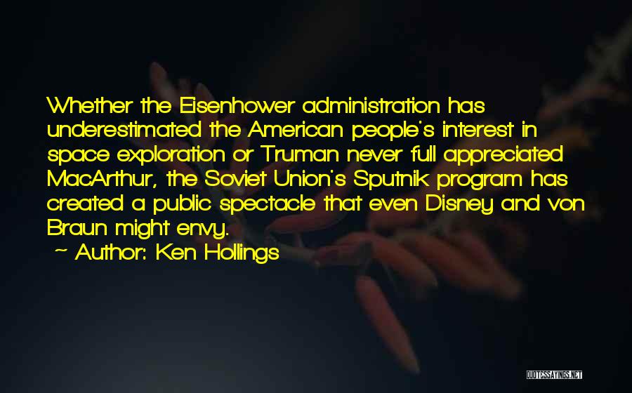 Ken Hollings Quotes: Whether The Eisenhower Administration Has Underestimated The American People's Interest In Space Exploration Or Truman Never Full Appreciated Macarthur, The