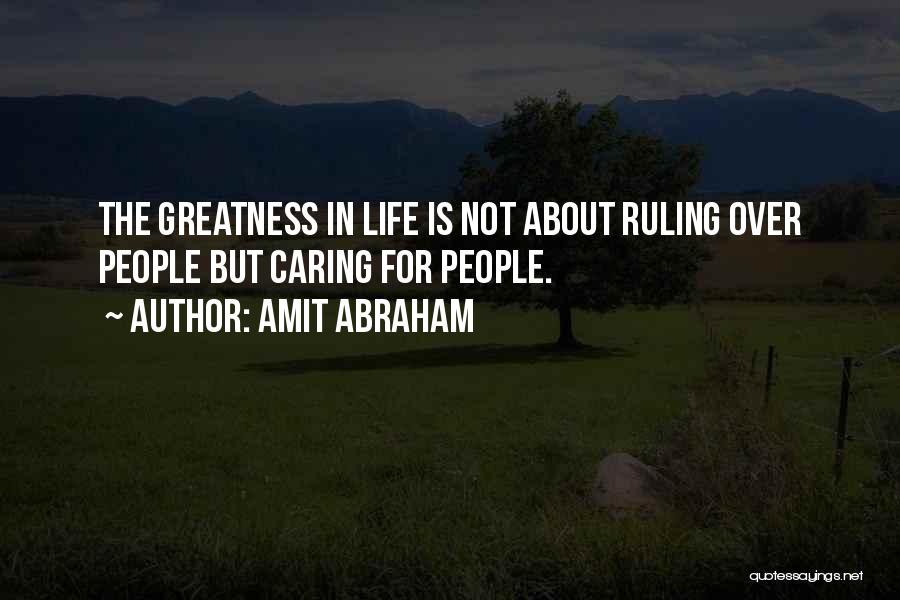 Amit Abraham Quotes: The Greatness In Life Is Not About Ruling Over People But Caring For People.