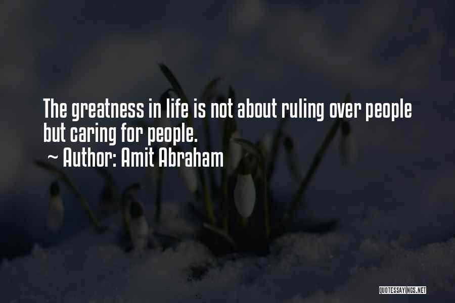 Amit Abraham Quotes: The Greatness In Life Is Not About Ruling Over People But Caring For People.