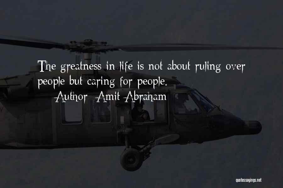 Amit Abraham Quotes: The Greatness In Life Is Not About Ruling Over People But Caring For People.