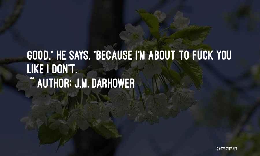 J.M. Darhower Quotes: Good, He Says. Because I'm About To Fuck You Like I Don't.