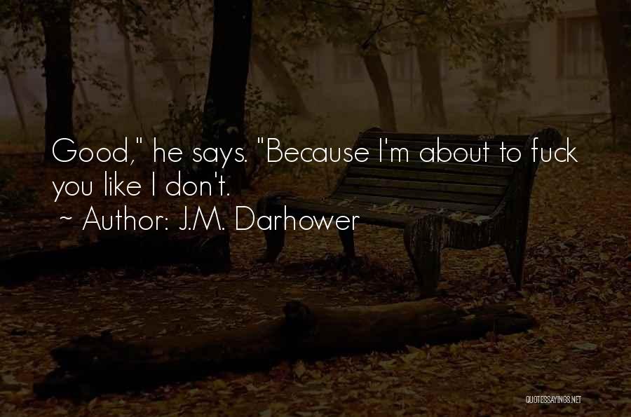 J.M. Darhower Quotes: Good, He Says. Because I'm About To Fuck You Like I Don't.