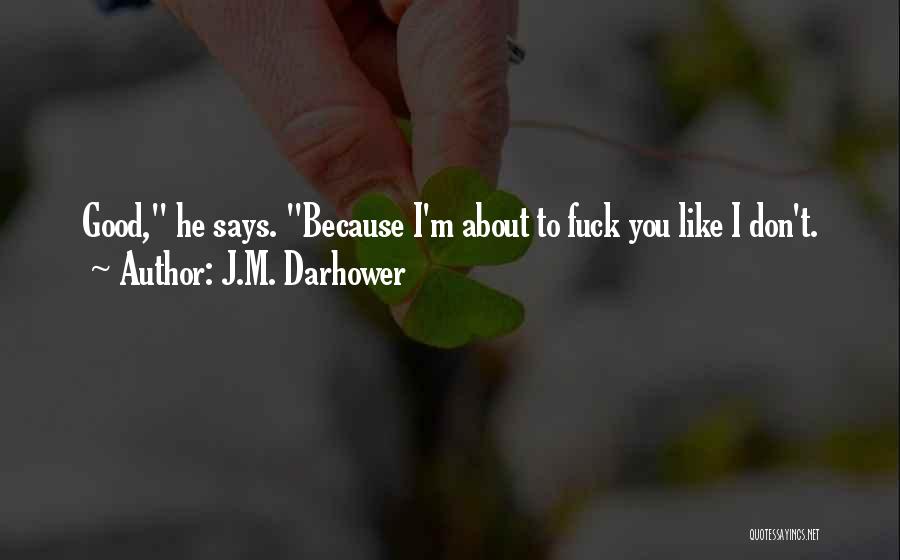 J.M. Darhower Quotes: Good, He Says. Because I'm About To Fuck You Like I Don't.