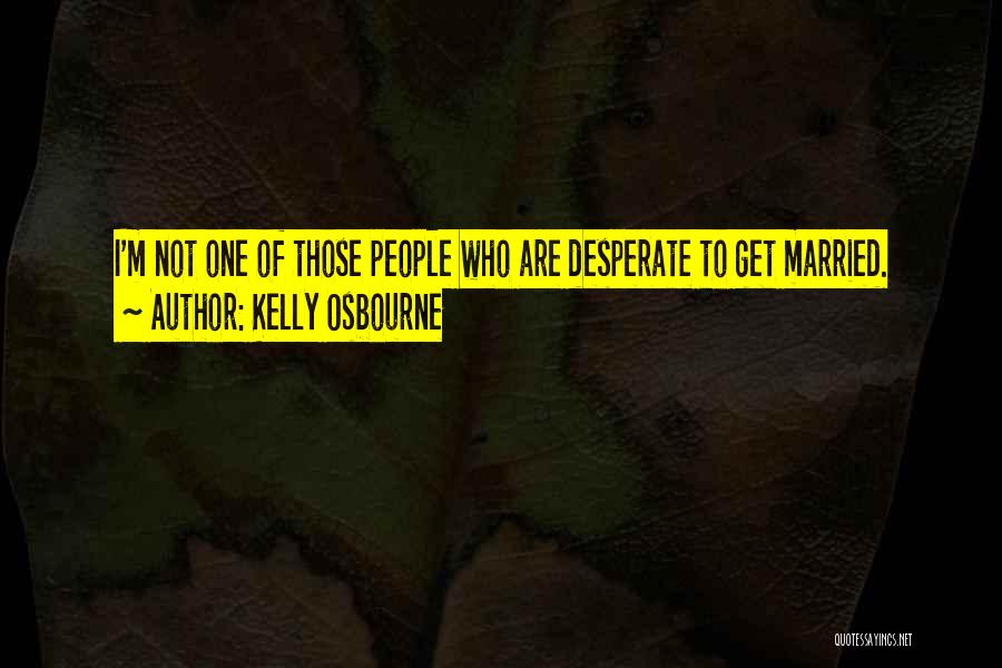 Kelly Osbourne Quotes: I'm Not One Of Those People Who Are Desperate To Get Married.