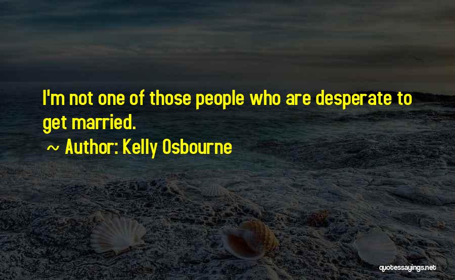 Kelly Osbourne Quotes: I'm Not One Of Those People Who Are Desperate To Get Married.