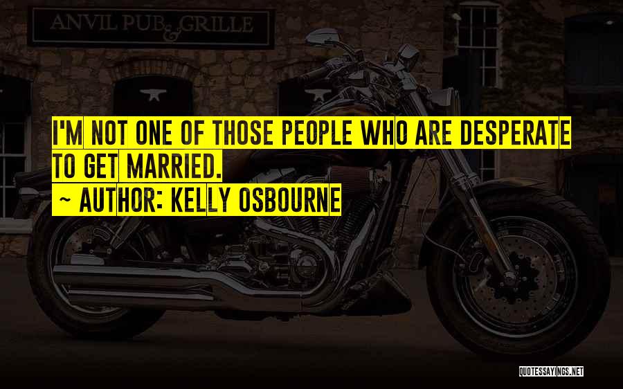 Kelly Osbourne Quotes: I'm Not One Of Those People Who Are Desperate To Get Married.