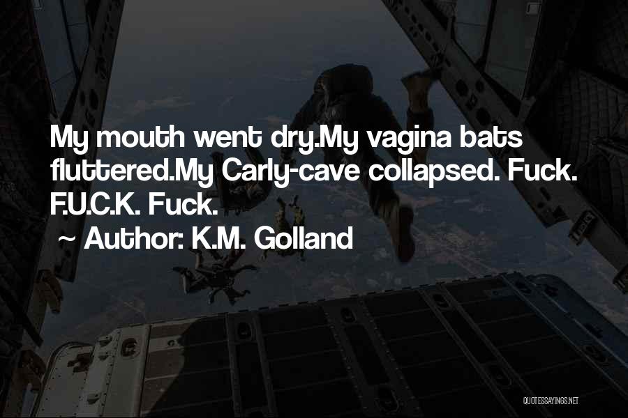 K.M. Golland Quotes: My Mouth Went Dry.my Vagina Bats Fluttered.my Carly-cave Collapsed. Fuck. F.u.c.k. Fuck.