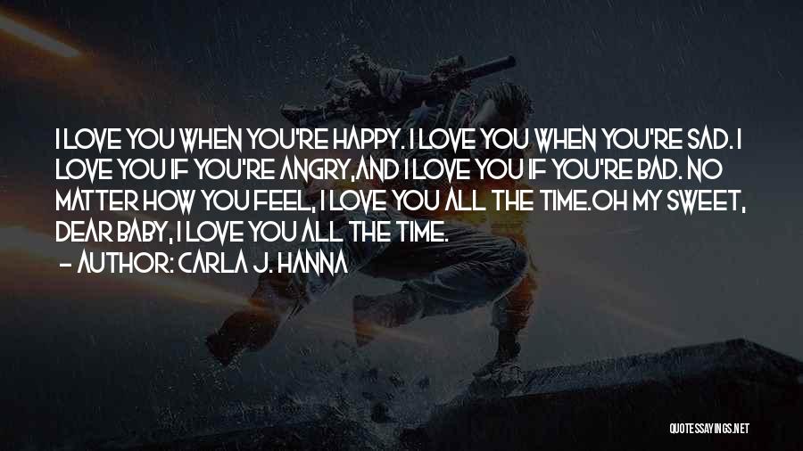 Carla J. Hanna Quotes: I Love You When You're Happy. I Love You When You're Sad. I Love You If You're Angry,and I Love