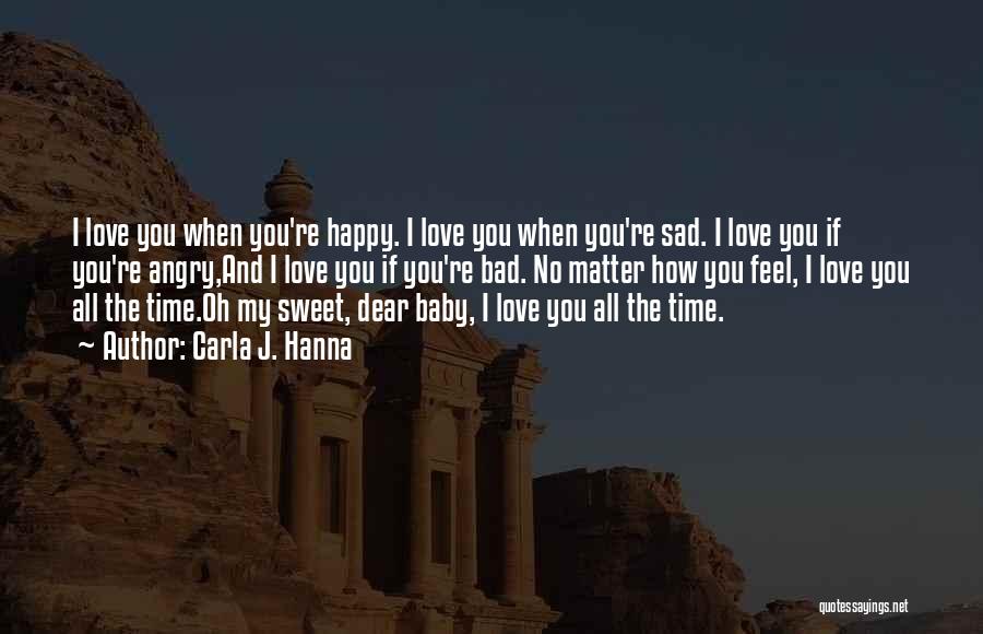 Carla J. Hanna Quotes: I Love You When You're Happy. I Love You When You're Sad. I Love You If You're Angry,and I Love