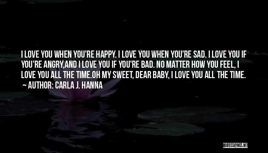 Carla J. Hanna Quotes: I Love You When You're Happy. I Love You When You're Sad. I Love You If You're Angry,and I Love