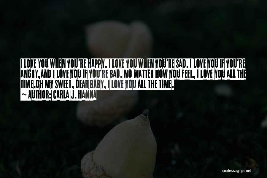 Carla J. Hanna Quotes: I Love You When You're Happy. I Love You When You're Sad. I Love You If You're Angry,and I Love