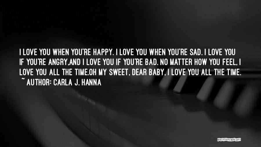 Carla J. Hanna Quotes: I Love You When You're Happy. I Love You When You're Sad. I Love You If You're Angry,and I Love