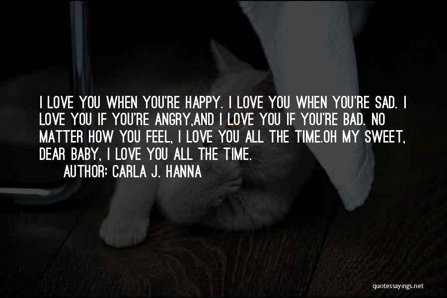 Carla J. Hanna Quotes: I Love You When You're Happy. I Love You When You're Sad. I Love You If You're Angry,and I Love