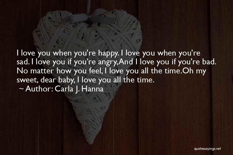 Carla J. Hanna Quotes: I Love You When You're Happy. I Love You When You're Sad. I Love You If You're Angry,and I Love