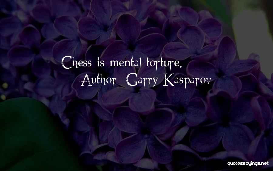 Garry Kasparov Quotes: Chess Is Mental Torture.