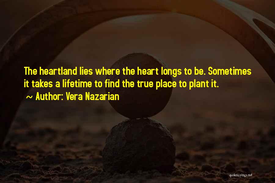 Vera Nazarian Quotes: The Heartland Lies Where The Heart Longs To Be. Sometimes It Takes A Lifetime To Find The True Place To