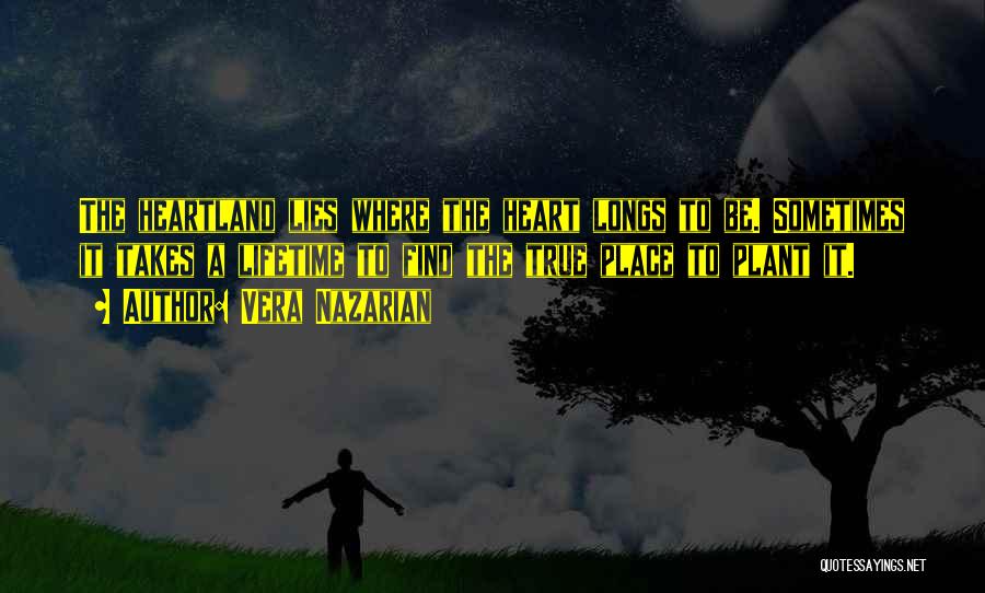 Vera Nazarian Quotes: The Heartland Lies Where The Heart Longs To Be. Sometimes It Takes A Lifetime To Find The True Place To