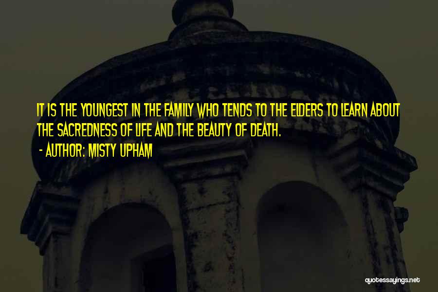 Misty Upham Quotes: It Is The Youngest In The Family Who Tends To The Elders To Learn About The Sacredness Of Life And