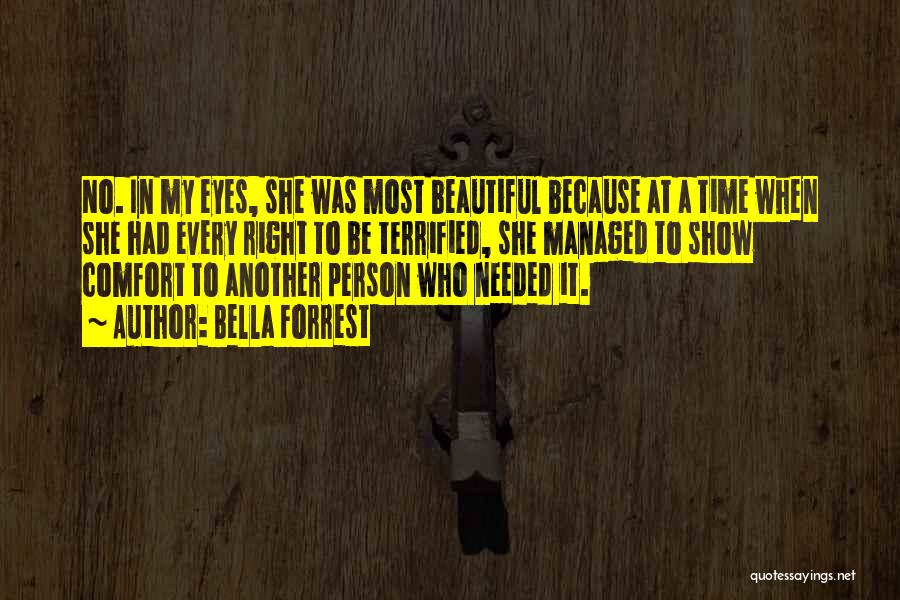 Bella Forrest Quotes: No. In My Eyes, She Was Most Beautiful Because At A Time When She Had Every Right To Be Terrified,