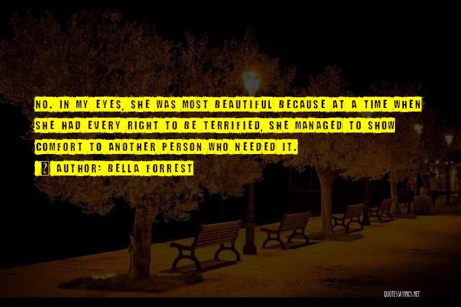 Bella Forrest Quotes: No. In My Eyes, She Was Most Beautiful Because At A Time When She Had Every Right To Be Terrified,