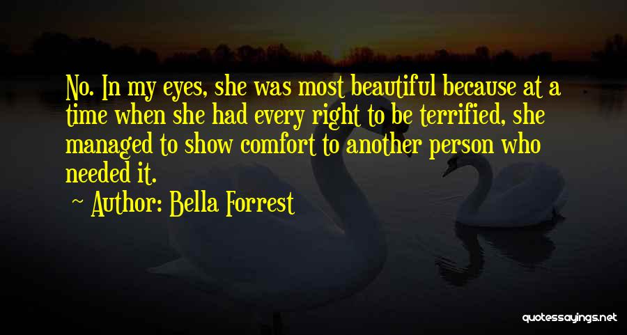 Bella Forrest Quotes: No. In My Eyes, She Was Most Beautiful Because At A Time When She Had Every Right To Be Terrified,